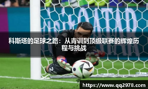 科斯塔的足球之路：从青训到顶级联赛的辉煌历程与挑战