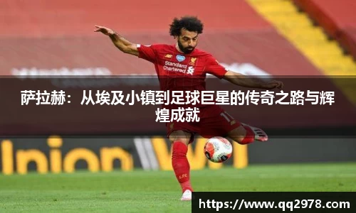 萨拉赫：从埃及小镇到足球巨星的传奇之路与辉煌成就