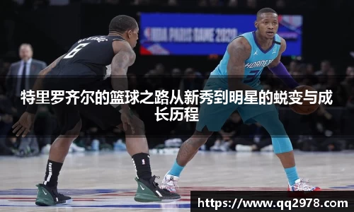特里罗齐尔的篮球之路从新秀到明星的蜕变与成长历程