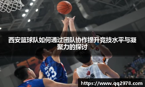 西安篮球队如何通过团队协作提升竞技水平与凝聚力的探讨