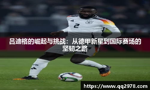 吕迪格的崛起与挑战：从德甲新星到国际赛场的坚韧之路