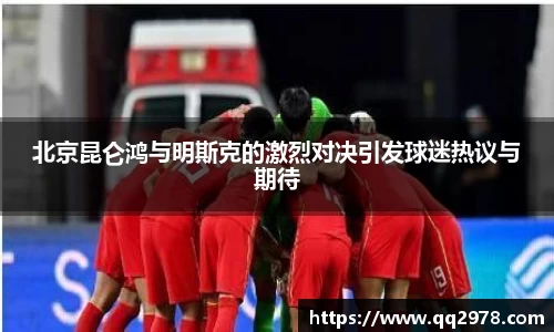 北京昆仑鸿与明斯克的激烈对决引发球迷热议与期待