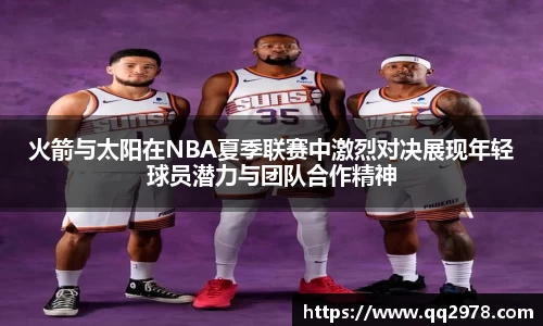 火箭与太阳在NBA夏季联赛中激烈对决展现年轻球员潜力与团队合作精神