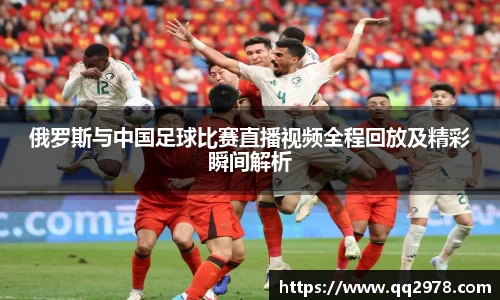 俄罗斯与中国足球比赛直播视频全程回放及精彩瞬间解析