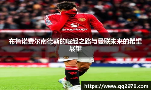 布鲁诺费尔南德斯的崛起之路与曼联未来的希望展望